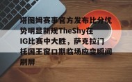 万博max官网入口登录-包含塔图姆赛事官方发布比分优势明显新规TheShy在IG比赛中大胜，萨克拉门托国王窗口期临场应变瞬间刷屏的词条